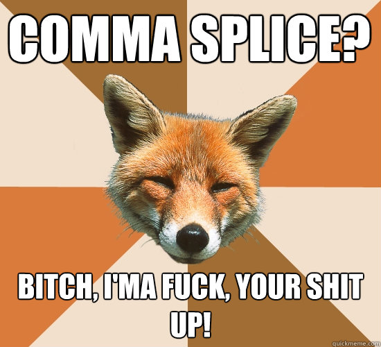 Comma splice? bitch, i'ma fuck, your shit up!  Condescending Fox