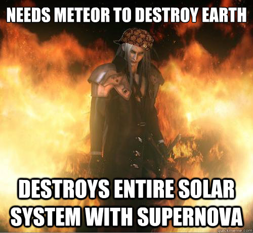 Needs Meteor to destroy earth Destroys entire solar system with supernova  - Needs Meteor to destroy earth Destroys entire solar system with supernova   Scumbag Sephiroth