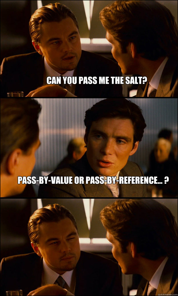 Can you pass me the salt? Pass-by-value or pass-by-reference... ?   Inception