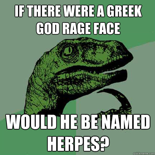 if there were a greek god rage face would he be named herpes?  Philosoraptor