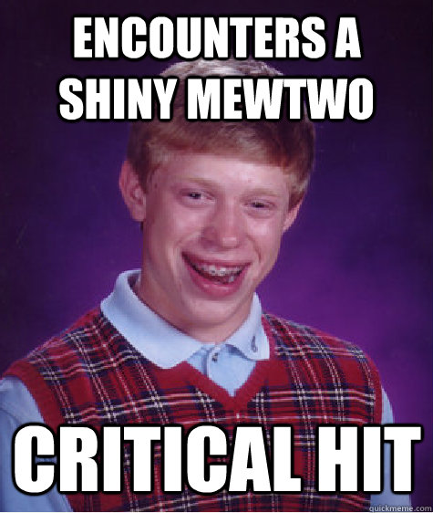 ENCOUNTERS A SHINY MEWTWO CRITICAL HIT - ENCOUNTERS A SHINY MEWTWO CRITICAL HIT  Bad Luck Brian