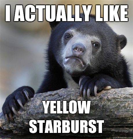 I actually like yellow starburst  Confession Bear