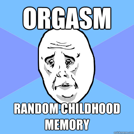 Orgasm random childhood memory  Okay Guy