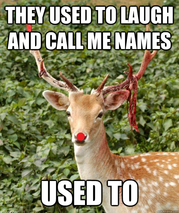 They used to laugh and call me names Used to  Killer Rudolph