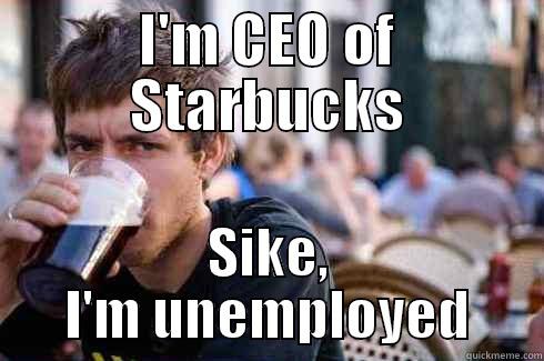 I'M CEO OF STARBUCKS SIKE, I'M UNEMPLOYED Lazy College Senior