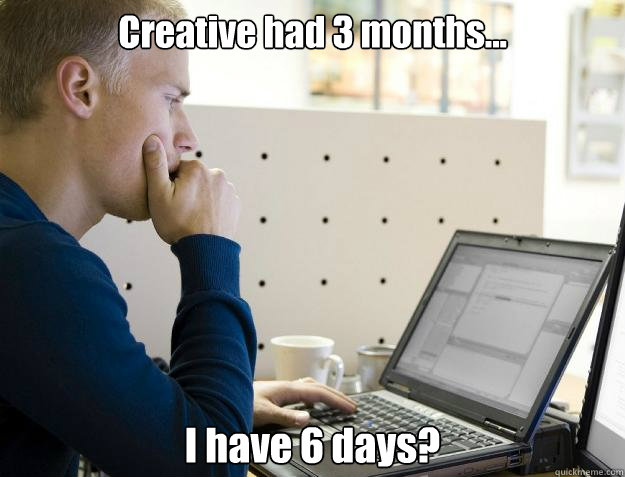 Creative had 3 months... I have 6 days? - Creative had 3 months... I have 6 days?  Programmer