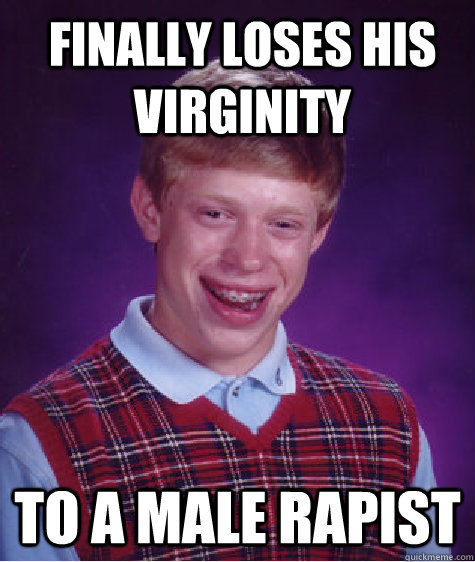 finally loses his virginity to a male rapist  Bad Luck Brian