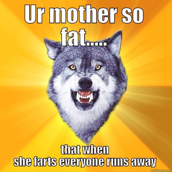 UR MOTHER SO FAT..... THAT WHEN SHE FARTS EVERYONE RUNS AWAY Courage Wolf