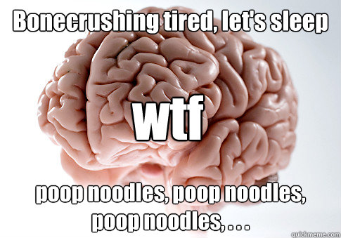 Bonecrushing tired, let's sleep poop noodles, poop noodles,   poop noodles, . . . wtf  Scumbag Brain