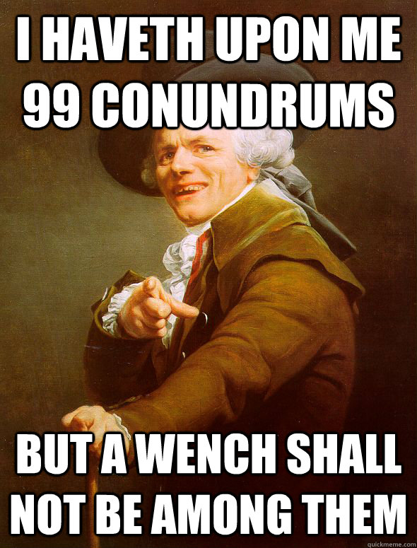 I haveth upon me 99 conundrums But a wench shall not be among them  Joseph Ducreux