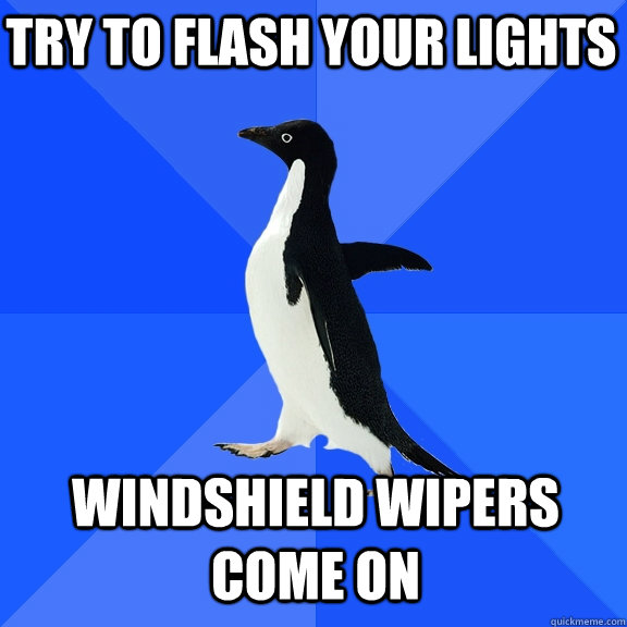 Try to flash your lights windshield wipers come on    Socially Awkward Penguin