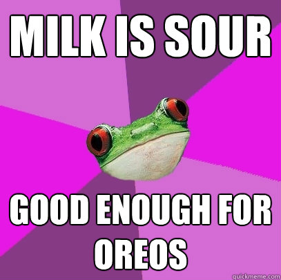 Milk is sour Good enough for oreos  - Milk is sour Good enough for oreos   Foul Bachelorette Frog