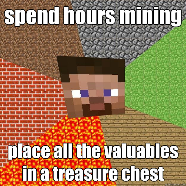 spend hours mining place all the valuables in a treasure chest  Minecraft