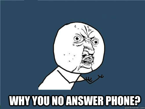  Why you no answer phone?  Why you no