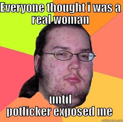 EVERYONE THOUGHT I WAS A REAL WOMAN UNTIL POTLICKER EXPOSED ME  Butthurt Dweller