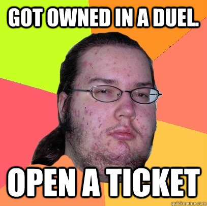 Got owned in a duel. Open a ticket  Butthurt Dweller