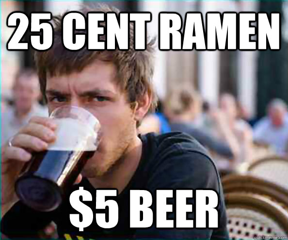 25 Cent Ramen $5 Beer - 25 Cent Ramen $5 Beer  College Senior