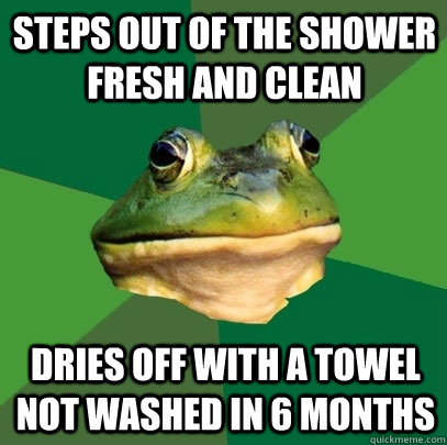 steps out of the shower fresh and clean Dries off with a towel not washed in 6 months - steps out of the shower fresh and clean Dries off with a towel not washed in 6 months  Foul Bachelor Frog