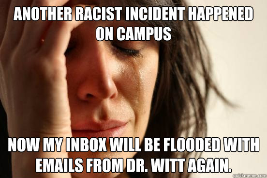 Another racist incident happened on campus Now my inbox will be flooded with emails from Dr. Witt again. - Another racist incident happened on campus Now my inbox will be flooded with emails from Dr. Witt again.  First World Problems