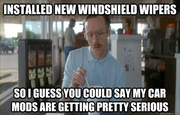 Installed new windshield wipers So I guess you could say my car mods are getting pretty serious  Things are getting pretty serious