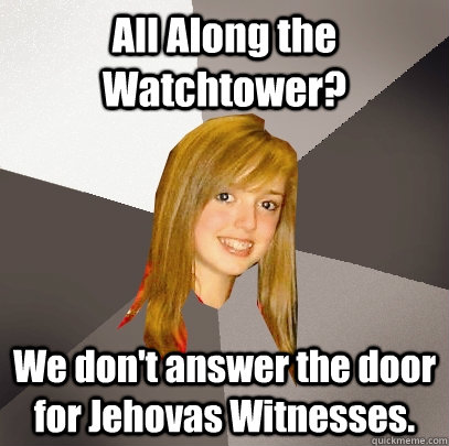 All Along the Watchtower? We don't answer the door for Jehovas Witnesses.  Musically Oblivious 8th Grader