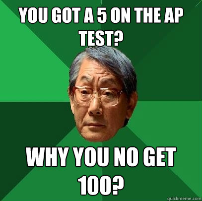 You got a 5 on the AP test? Why you no get 100? - You got a 5 on the AP test? Why you no get 100?  High Expectations Asian Father