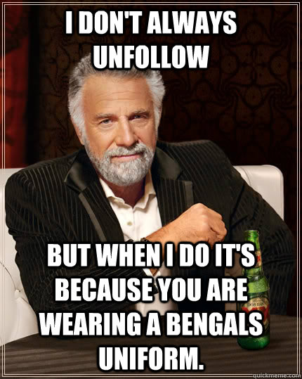 I don't always unfollow but when I do it's because you are wearing a Bengals uniform. - I don't always unfollow but when I do it's because you are wearing a Bengals uniform.  The Most Interesting Man In The World