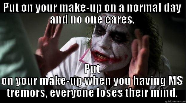 PUT ON YOUR MAKE-UP ON A NORMAL DAY AND NO ONE CARES. PUT ON YOUR MAKE-UP WHEN YOU HAVING MS TREMORS, EVERYONE LOSES THEIR MIND. Joker Mind Loss