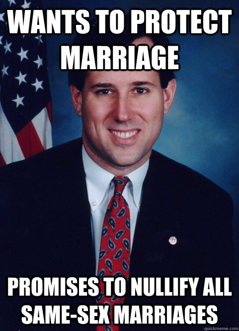 wants to protect marriage Promises to nullify all same-sex marriages  Scumbag Santorum