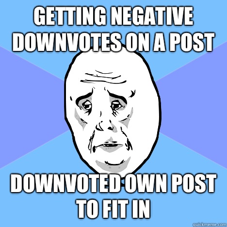 Getting negative downvotes on a post Downvoted own post to fit in  Okay Guy