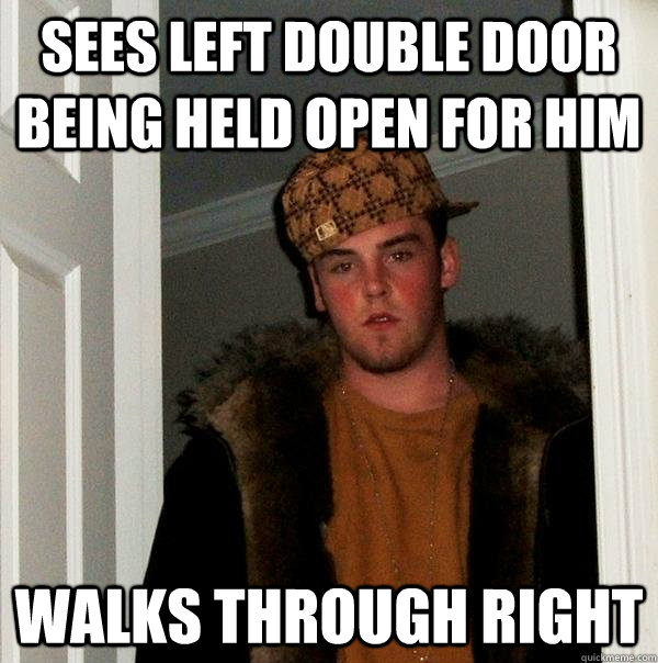 Sees left double door being held open for him walks through right  Scumbag Steve