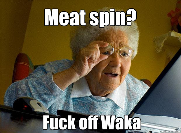 Meat spin? Fuck off Waka   Caption 5 goes here Caption 6 goes here  Grandma finds the Internet