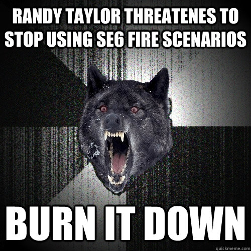 Randy Taylor threatenes to stop using SE6 Fire Scenarios BURN IT DOWN  Insanity Wolf