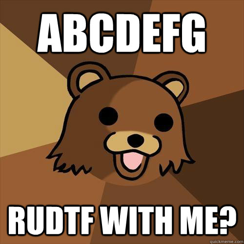 ABCDEFG RUDTF WITH ME? - ABCDEFG RUDTF WITH ME?  Pedobear