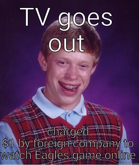 TV GOES OUT CHARGED $1 BY FOREIGN COMPANY TO WATCH EAGLES GAME ONLINE Bad Luck Brian