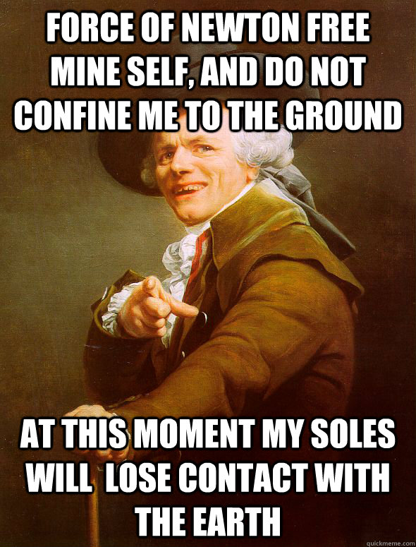 force of newton free mine self, and do not confine me to the ground at this moment my soles will  lose contact with the earth  Joseph Ducreux