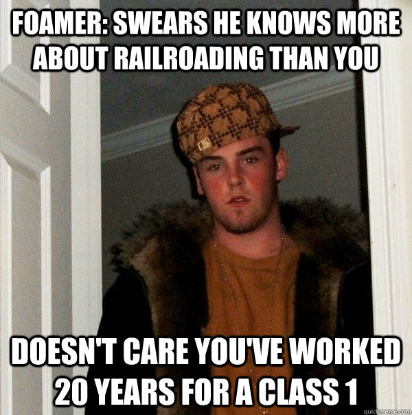 Foamer: Swears he knows more about railroading than you doesn't care you've worked 20 years for a class 1 - Foamer: Swears he knows more about railroading than you doesn't care you've worked 20 years for a class 1  Scumbag Steve