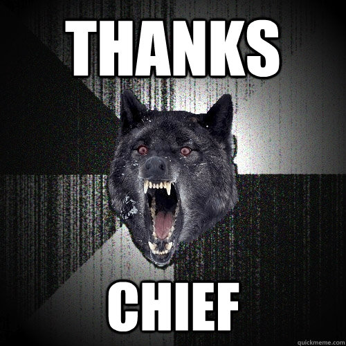 Thanks Chief  Insanity Wolf