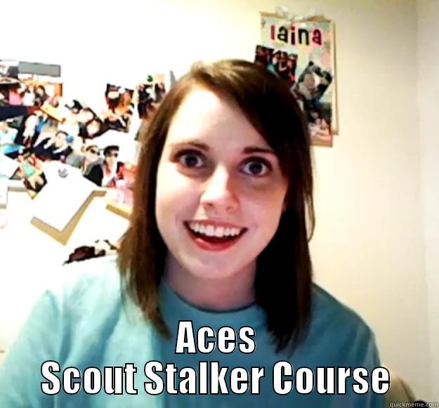  ACES SCOUT STALKER COURSE Overly Attached Girlfriend