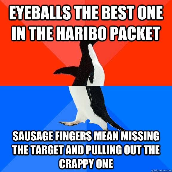 Eyeballs the best one in the haribo packet sausage fingers mean missing the target and pulling out the crappy one - Eyeballs the best one in the haribo packet sausage fingers mean missing the target and pulling out the crappy one  Socially Awesome Awkward Penguin