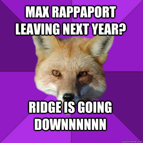 max rappaport leaving next year? RIDGE IS GOING DOWNNNNNN  Forensics Fox