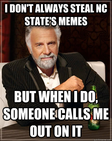 I don't always steal Nc State's memes but when i do, someone calls me out on it - I don't always steal Nc State's memes but when i do, someone calls me out on it  The Most Interesting Man In The World