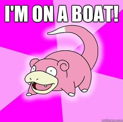 I'm on a boat!   Slowpoke