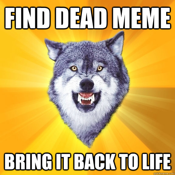 find Dead Meme bring it back to life - find Dead Meme bring it back to life  Courage Wolf