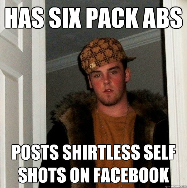 Has six pack abs posts shirtless self shots on facebook  Scumbag Steve