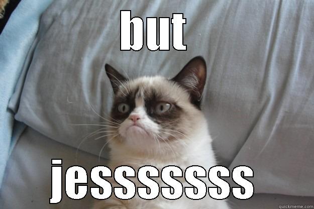 BUT JESSSSSSS Grumpy Cat