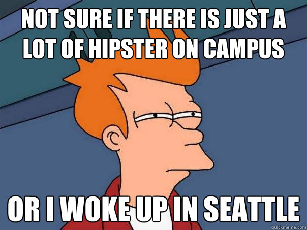 Not sure if there is just a lot of hipster on campus or I woke up in Seattle  Futurama Fry