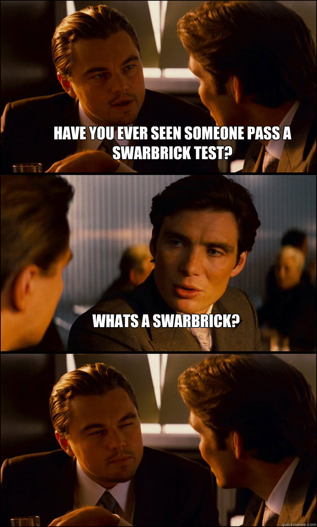 Have you ever seen someone pass a Swarbrick test? Whats a Swarbrick?   Inception