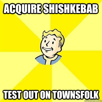 Acquire Shishkebab test out on townsfolk  Fallout 3