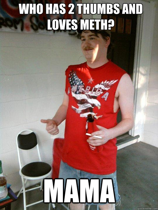 who has 2 thumbs and loves meth? mama  Redneck Randal